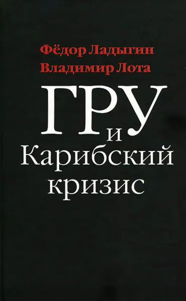 Обложка книги ГРУ и Карибский кризис, Ладыгин Федор Иванович, Лота Владимир Иванович