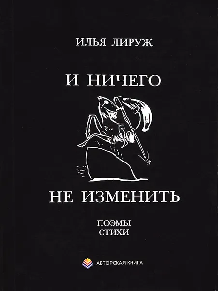 Обложка книги И ничего не изменить. Стихи, поэмы разных лет, Илья Лируж