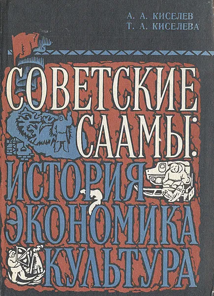Обложка книги Советские саамы: история, экономика, культура, А. А. Киселев, Т. А. Киселева