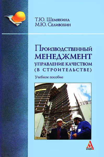 Обложка книги Производственный менеджмент. Управление качеством (в строительстве), Т. Ю. Шемякина, М. Ю. Селивохин