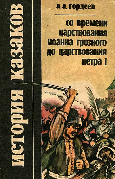 Обложка книги История казаков. Со времени царствования Иоанна Грозного до царствования Петра I, А. А. Гордеев