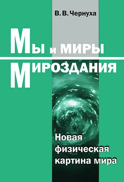 Обложка книги Мы и миры Мироздания. Новая физическая картина мира, В. В.Чернуха