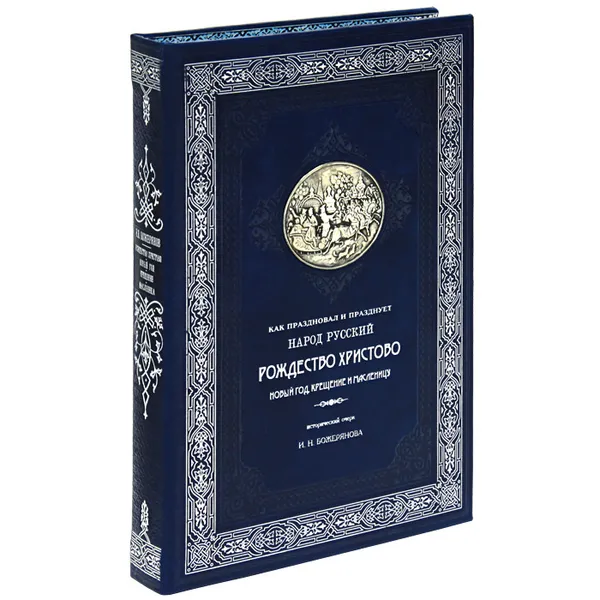 Обложка книги Как праздновал и празднует народ русский Рождество Христово, Новый год, Крещение и масленицу (подарочное издание), И. Н. Божерянов