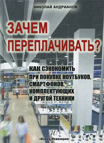 Обложка книги Зачем переплачивать? Как сэкономить при покупке ноутбуков, смартфонов, комплектующих и другой техники, Николай Андрианов