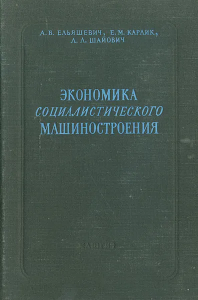 Обложка книги Экономика социалистического машиностроения, А. Б. Ельяшевич, Е. М. Карлик, Л. Л. Шайович