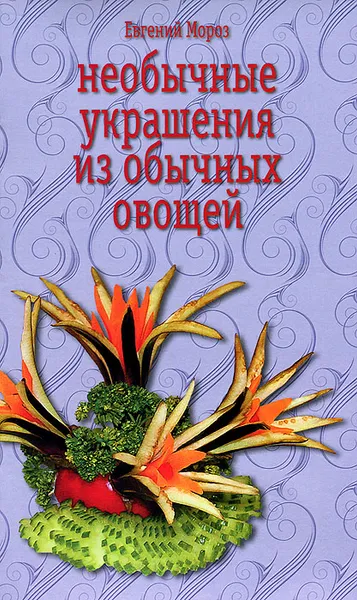 Обложка книги Необычные украшения из обычных овощей, Евгений Мороз