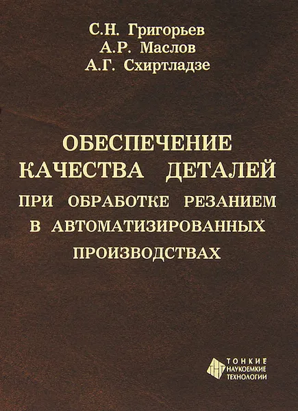 Обложка книги Обеспечение качества деталей при обработке резанием в автоматизированных производствах, С. Н. Григорьев, А. Р. Маслов, А. Г. Схиртладзе