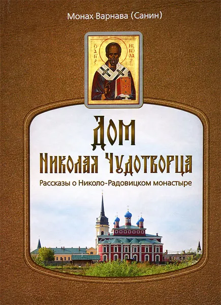 Обложка книги Дом Николая Чудотворца. Рассказы о Николо-Радовицком монастыре, Монах Варнава (Санин)