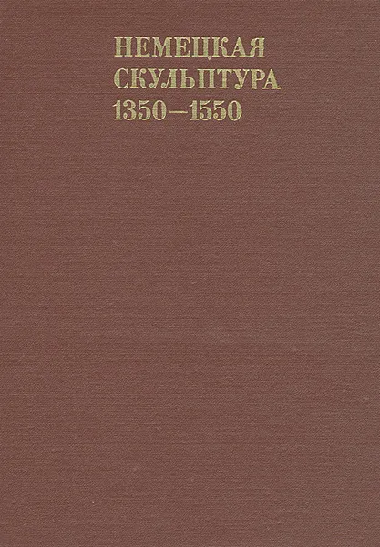 Обложка книги Немецкая скульптура. 1350 - 1550, Михаил Либман