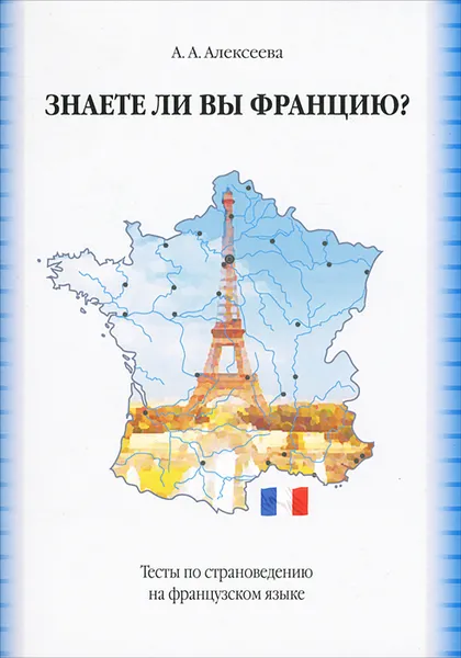 Обложка книги Знаете ли вы Францию? Тесты по страноведению на французском языке / Connaissez-vous la France? Tests de civilisation, А. А. Алексеева