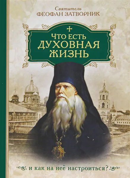 Обложка книги Что есть духовная жизнь и как на нее настроиться? Собрание писем, Святитель Феофан Затворник