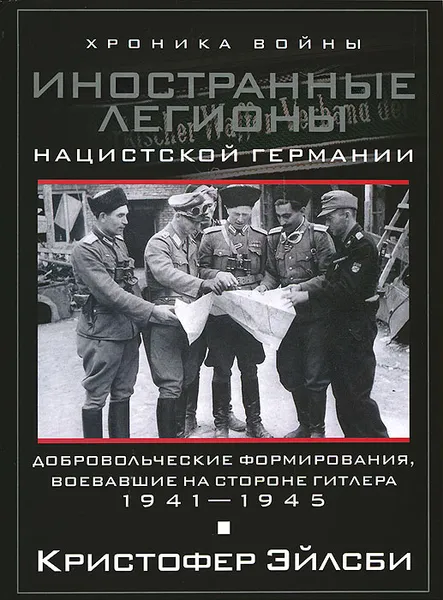 Обложка книги Иностранные легионы нацистской Германии. Добровольческие формирования, воевавшие на стороне Гитлера. 1941-1945, Кристофер Эйлсби