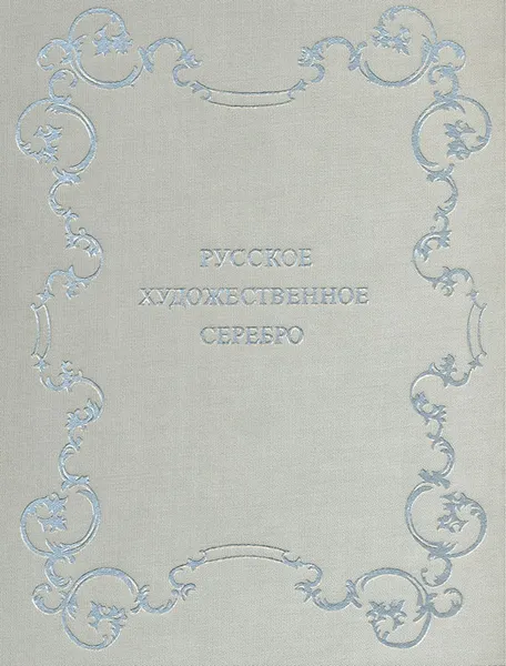 Обложка книги Русское художественное серебро XVII - начала XX века в собрании Государственного Эрмитажа, Бернякович Зоя Алексеевна