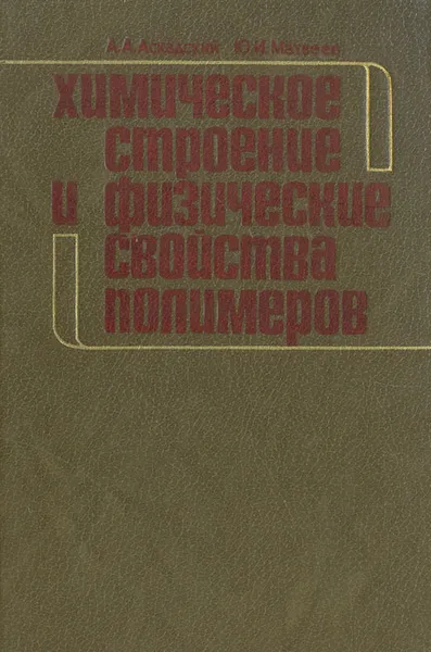 Обложка книги Химическое строение и физические свойства полимеров, Матвеев Юрий Игнатьевич, Аскадский Андрей Александрович