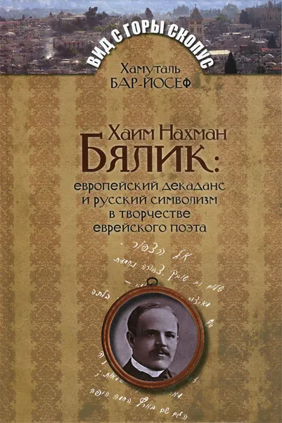 Обложка книги Хаим Нахман Бялик. Европейский декаданс и русский символизм в творчестве еврейского поэта, Хамуталь Бар-Йосеф