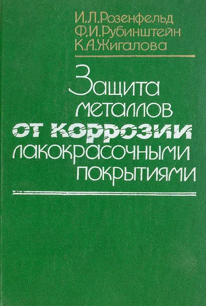 Обложка книги Защита металлов от коррозии лакокрасочными покрытиями, И. Л. Розенфельд, Ф. И. Рубинштейн, К. А. Жигалова