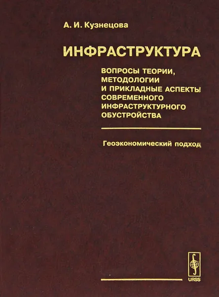 Обложка книги Инфраструктура. Вопросы теории, методологии и прикладные аспекты современного инфраструктурного обустройства. Геоэкономический подход, А. И. Кузнецова