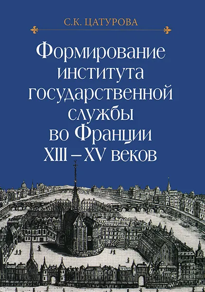 Обложка книги Формирование института государственной службы во Франции XIII-XV веков, Цатурова Сусанна Карленовна