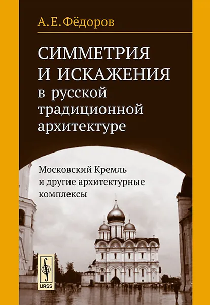 Обложка книги Симметрия и искажения в русской традиционной архитектуре. Московский Кремль и другие архитектурные комплексы, А. Е. Федоров