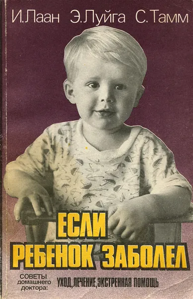 Обложка книги Если ребенок заболел. Советы домашнего доктора. Уход, лечение, экстренная помощь, И. Лаан, Э. Луйга, С. Тамм