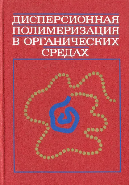 Обложка книги Дисперсионная полимеризация в органических средах, Елисеева Валентина Ивановна, Баррет К. Е. Дж.