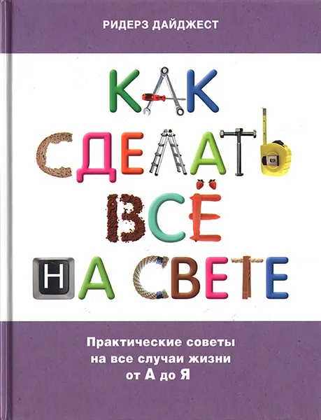 Обложка книги Как сделать все на свете: Практические советы на все случаи жизни от А до Я, Бастэбл Джонатан, Бинни Рут