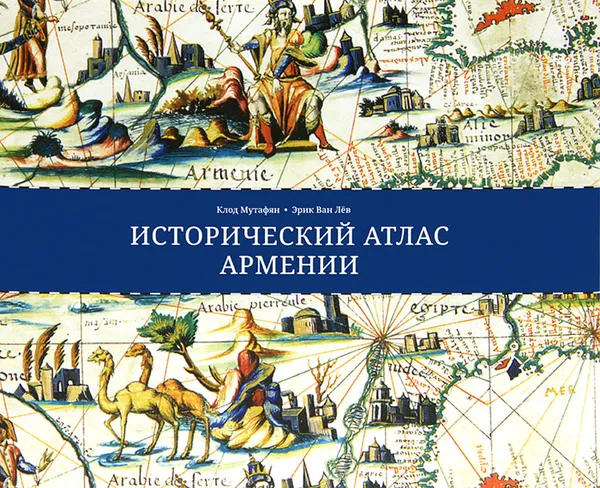 Обложка книги Исторический атлас Армении, Клод Мутафян, Эрик Ван Лев