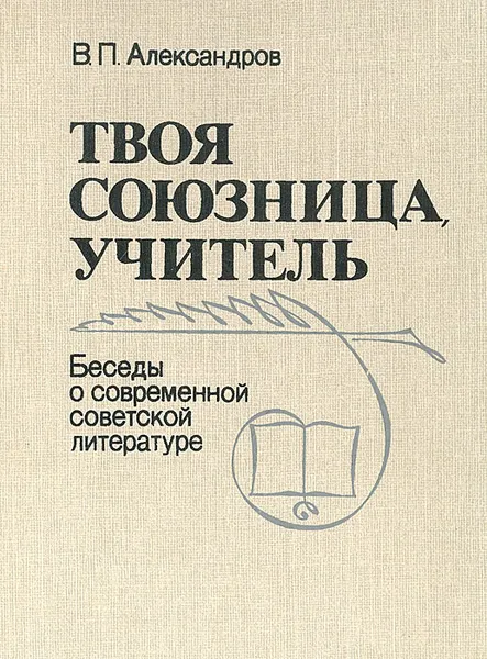 Обложка книги Твоя союзница, учитель: Беседы о современной советской литературе, В. П. Александров