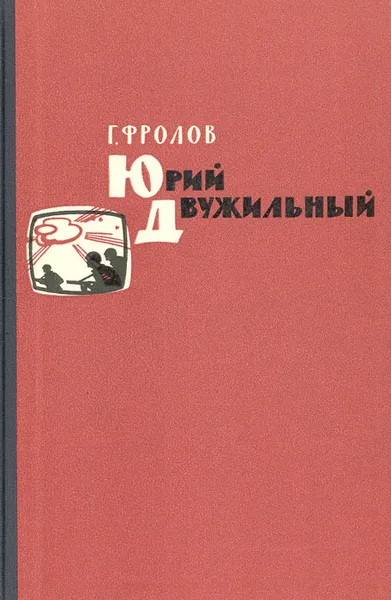 Обложка книги Юрий Двужильный. Документальные повести, Фролов Георгий Николаевич