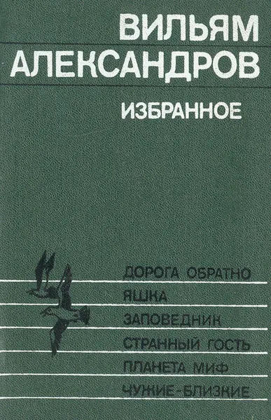 Обложка книги Избранное: Дорога обратно. Яшка. Заповедник. Странный гость. Планета миф. Чужие - близкие, Вильям Александров