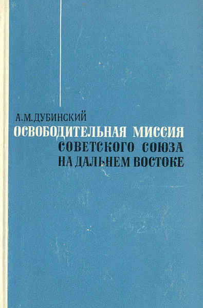Обложка книги Освободительная миссия Советского Союза на Дальнем Востоке, А. М. Дубинский