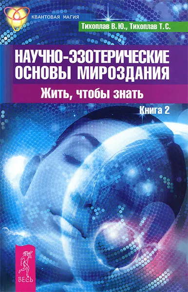 Обложка книги Научно-эзотерические основы мироздания. Жить, чтобы знать. Книга 2, В. Ю. Тихоплав, Т. С. Тихоплав