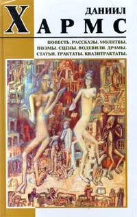 Обложка книги Даниил Хармс. Повесть. Рассказы. Молитвы. Поэмы. Сцены. Водевили. Драмы. Статьи. Трактаты. Квазитрактаты, Даниил Хармс