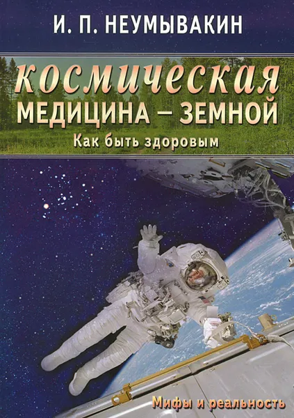 Обложка книги Космическая медицина - земной. Как быть здоровым. Мифы и реальность, И. П. Неумывакин