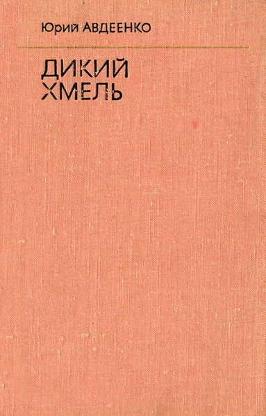 Обложка книги Дикий хмель, Юрий Авдеенко