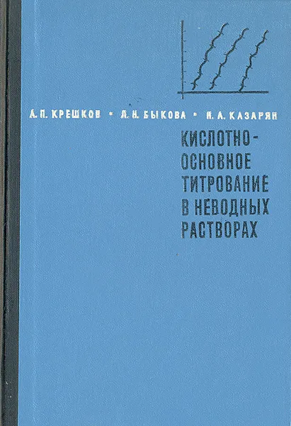 Обложка книги Кислотноосновное титрование в неводных растворах, Анатолий Крешков,Лидия Быкова,Нелли Казарян