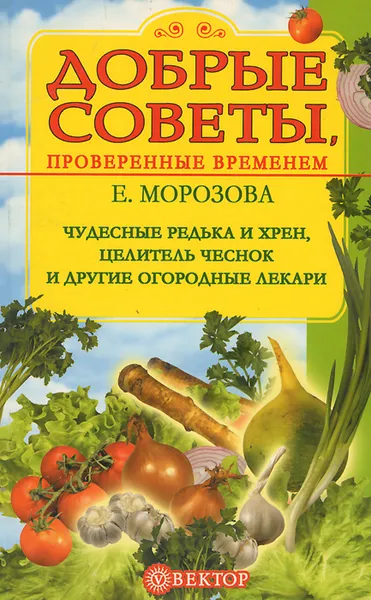 Обложка книги Чудесные редька и хрен, целитель чеснок и другие огородные лекари, Е. Морозова