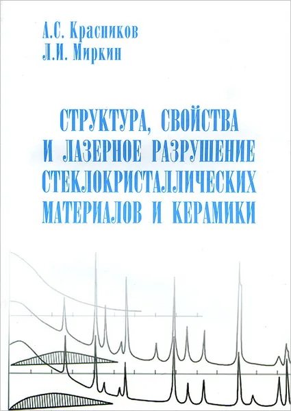 Обложка книги Структура, свойства и лазерное разрушение стеклокристаллических материалов и керамики, А. С. Красников, Л. И. Миркин