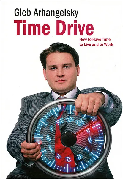 Обложка книги Time-Drive: How to Have Time to Live and to Work, Gleb Arhangelsky