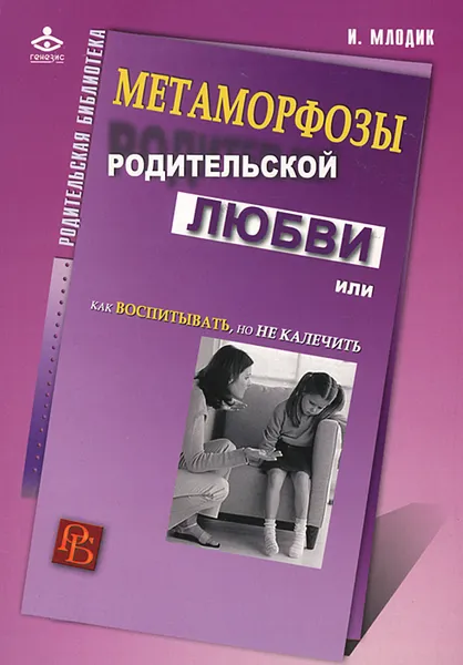 Обложка книги Метаморфозы родительской любви, или Как воспитывать, но не калечить, Млодик Ирина Юрьевна