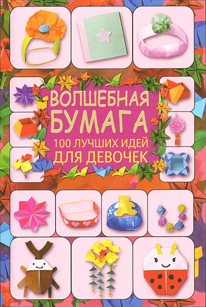 Обложка книги Волшебная бумага. 100 лучших идей для девочек, Г. В. Кириченко