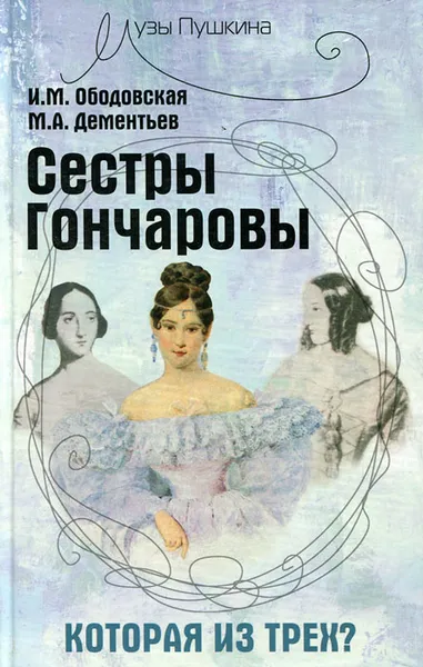 Обложка книги Сестры Гончаровы. Которая из трех?, И. М. Ободовская, М. А. Дементьев