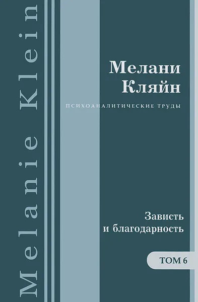 Обложка книги Психоаналитические работы. В 7 томах. Том 6. «Зависть и благодарность» и другие работы 1955–1963 гг., Мелани Кляйн