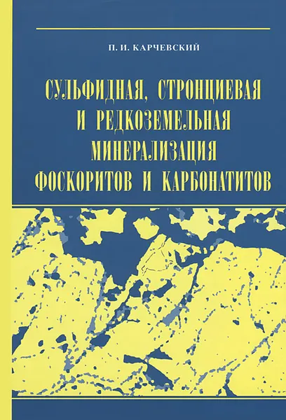 Обложка книги Сульфидная, стронциевая и редкоземельная минерализация фоскоритов и карбонатитов Турьинского массива и месторождения Люлекоп, П. И. Карчевский