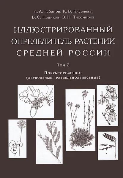 Обложка книги Иллюстрированный определитель растений Средней России. Том 2. Покрытосеменные (двудольные: раздельнолепестные), И. А. Губанов, К. В. Киселева, В. С. Новиков, В. Н. Тихомиров