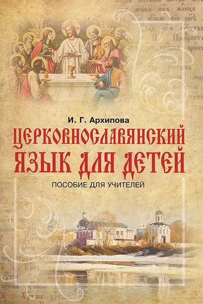 Обложка книги Церковнославянский язык для детей. Пособие для учителей, И. Г. Архипова