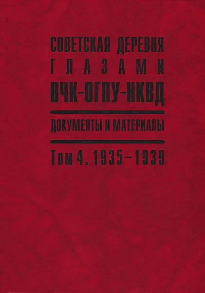 Обложка книги Советская деревня глазами ВЧК-ОГПУ-НКВД. Документы и материалы в 4 томах. Том 4. 1935-1939, В. Данилов,А. Берелович