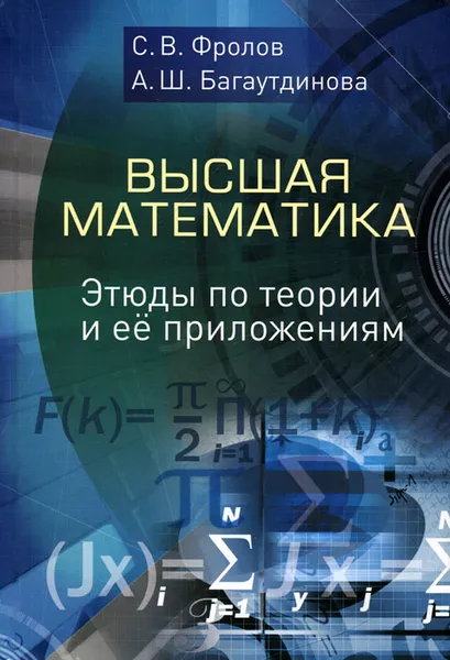 Обложка книги Высшая математика. Этюды по теории и ее приложениям, С. В. Фролов, А. Ш. Багаутдинова