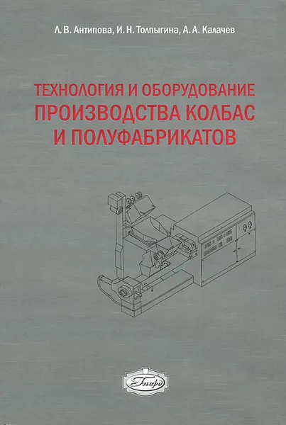 Обложка книги Технология и оборудование производства колбас и полуфабрикатов, Л. В. Антипова, И. Н. Толпыгина, А. А. Калачев