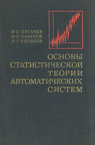 Обложка книги Основы статистической теории автоматических систем, В. С. Пугачев, И. Е. Казаков, Л. Г. Евланов